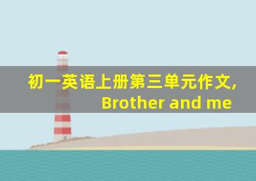 初一英语上册第三单元作文,Brother and me